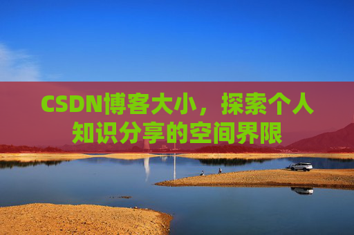 CSDN博客大小，探索个人知识分享的空间界限